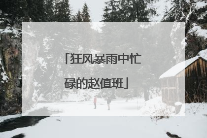 狂风暴雨中忙碌的赵值班