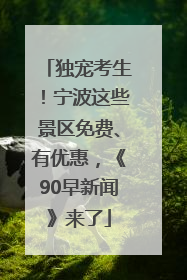 独宠考生！宁波这些景区免费、有优惠，《90早新闻》来了