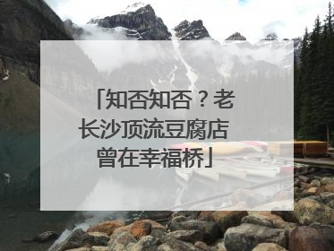 知否知否？老长沙顶流豆腐店曾在幸福桥