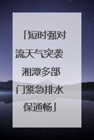 短时强对流天气突袭 湘潭多部门紧急排水保通畅