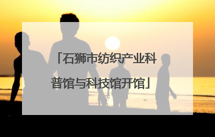 石狮市纺织产业科普馆与科技馆开馆