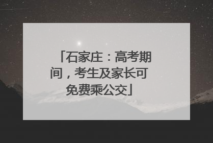 石家庄：高考期间，考生及家长可免费乘公交