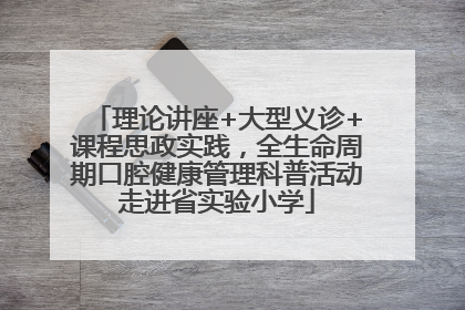 理论讲座+大型义诊+课程思政实践，全生命周期口腔健康管理科普活动走进省实验小学
