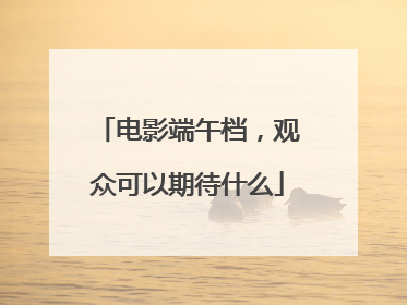 电影端午档，观众可以期待什么