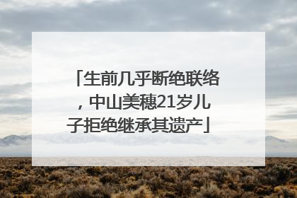生前几乎断绝联络，中山美穗21岁儿子拒绝继承其遗产