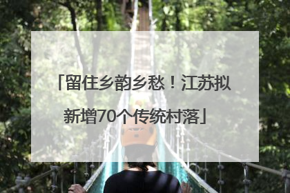 留住乡韵乡愁！江苏拟新增70个传统村落