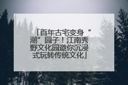 百年古宅变身“潮”园子！江南秀野文化园邀你沉浸式玩转传统文化