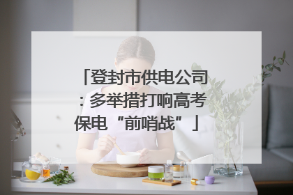 登封市供电公司：多举措打响高考保电“前哨战”