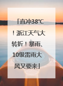 直冲38℃！浙江天气大转折！暴雨、10级雷雨大风又要来