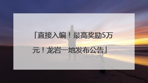 直接入编！最高奖励5万元！龙岩一地发布公告