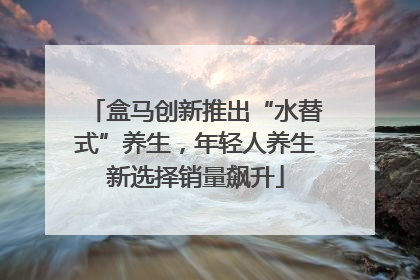 盒马创新推出“水替式”养生，年轻人养生新选择销量飙升