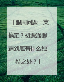 眼周问题一支搞定？初源漾眼霜到底有什么独特之处？