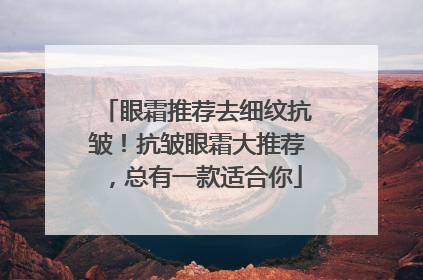 眼霜推荐去细纹抗皱！抗皱眼霜大推荐，总有一款适合你