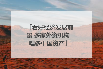 看好经济发展前景 多家外资机构唱多中国资产