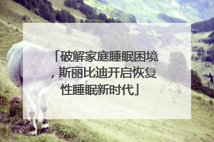 破解家庭睡眠困境，斯丽比迪开启恢复性睡眠新时代