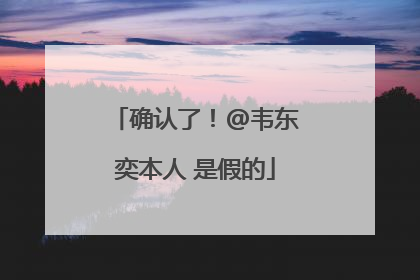 确认了！@韦东奕本人 是假的