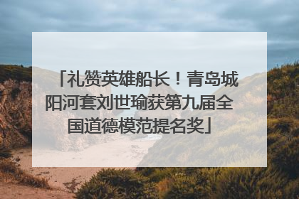 礼赞英雄船长！青岛城阳河套刘世瑜获第九届全国道德模范提名奖