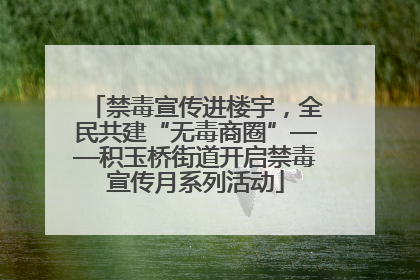禁毒宣传进楼宇，全民共建“无毒商圈”——积玉桥街道开启禁毒宣传月系列活动