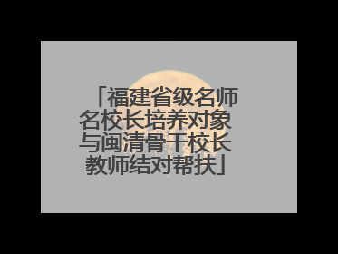 福建省级名师名校长培养对象与闽清骨干校长教师结对帮扶