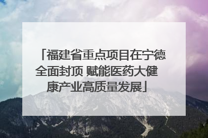 福建省重点项目在宁德全面封顶 赋能医药大健康产业高质量发展