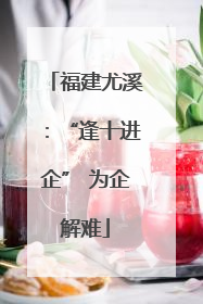 福建尤溪：“逢十进企” 为企解难