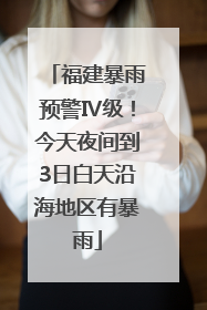 福建暴雨预警Ⅳ级！今天夜间到3日白天沿海地区有暴雨