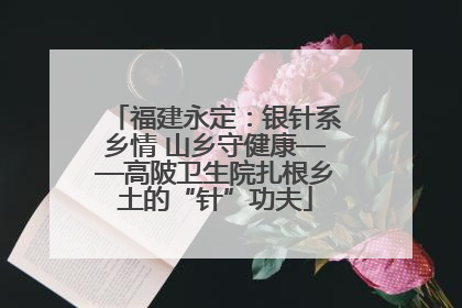 福建永定：银针系乡情 山乡守健康——高陂卫生院扎根乡土的“针”功夫