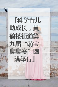 科学育儿助成长，黄鹤楼街道第九届“萌宝爬爬赛”圆满举行