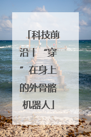 科技前沿丨“穿”在身上的外骨骼机器人