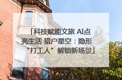 科技赋能文旅 AI点亮生活 猎户星空：隐形“打工人”解锁新场景