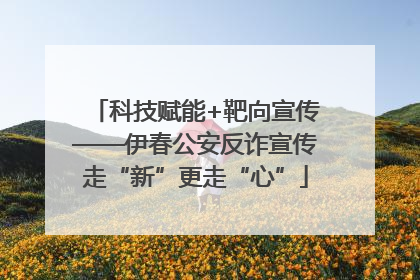 科技赋能+靶向宣传——伊春公安反诈宣传走“新”更走“心”