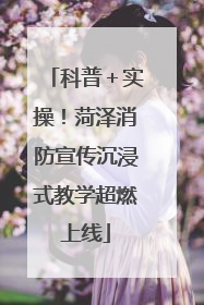 科普＋实操！菏泽消防宣传沉浸式教学超燃上线