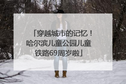 穿越城市的记忆！哈尔滨儿童公园儿童铁路69周岁啦