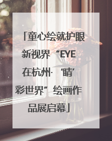 童心绘就护眼新视界“EYE在杭州·‘睛’彩世界”绘画作品展启幕