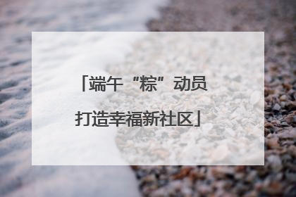 端午“粽”动员 打造幸福新社区