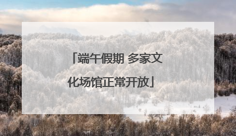 端午假期 多家文化场馆正常开放