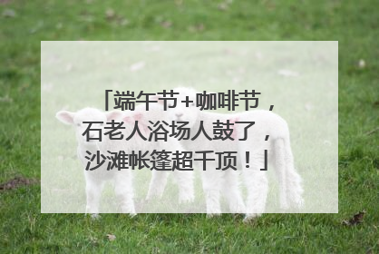 端午节+咖啡节，石老人浴场人鼓了，沙滩帐篷超千顶！