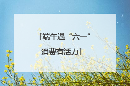 端午遇“六一” 消费有活力