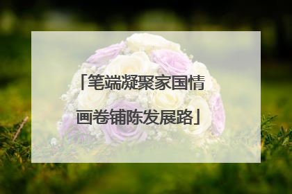 笔端凝聚家国情  画卷铺陈发展路