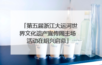 第五届浙江大运河世界文化遗产宣传周主场活动在绍兴启幕
