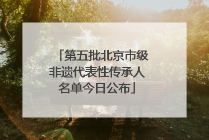 第五批北京市级非遗代表性传承人名单今日公布