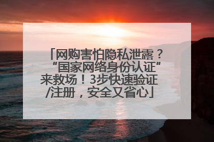 网购害怕隐私泄露？“国家网络身份认证”来救场！3步快速验证/注册，安全又省心
