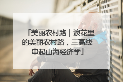 美丽农村路｜浪花里的美丽农村路，三高线串起山海经济学