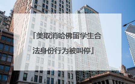 美取消哈佛留学生合法身份行为被叫停