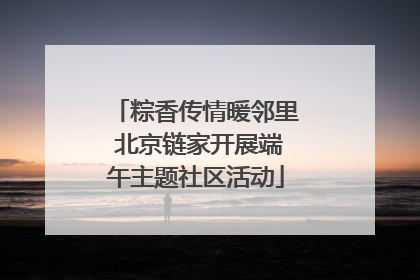 粽香传情暖邻里 北京链家开展端午主题社区活动