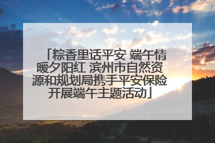 粽香里话平安 端午情暖夕阳红 滨州市自然资源和规划局携手平安保险开展端午主题活动