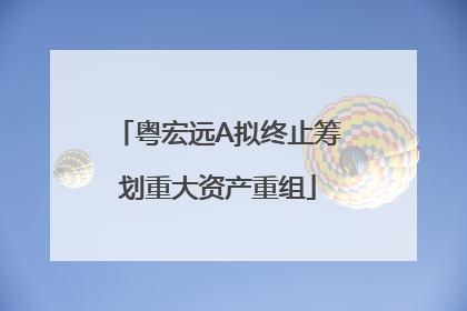 粤宏远A拟终止筹划重大资产重组