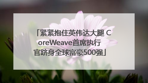 紧紧抱住英伟达大腿 CoreWeave首席执行官跻身全球富豪500强