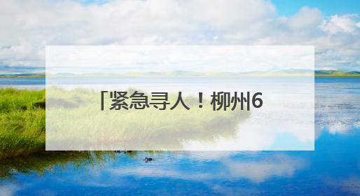 紧急寻人！柳州67岁阿伯走失超两天，曾出现在长塘镇鲤鱼尾屯路口