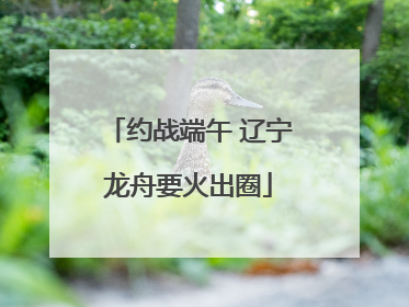 约战端午 辽宁龙舟要火出圈